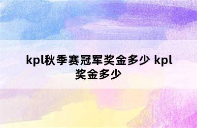 kpl秋季赛冠军奖金多少 kpl奖金多少